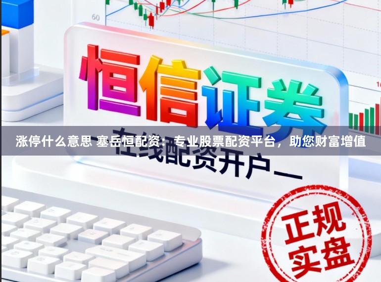 涨停什么意思 塞岳恒配资:专业股票配资平台,助您财富增值