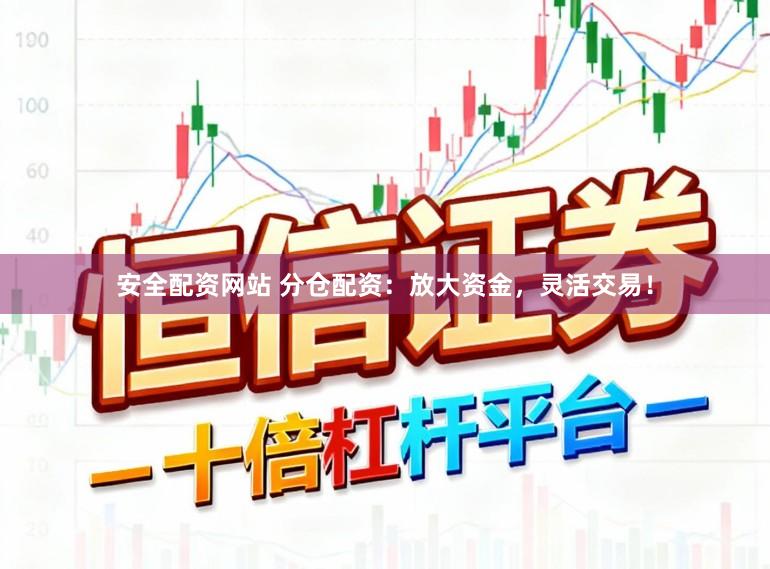 安全配资网站 分仓配资：放大资金，灵活交易！