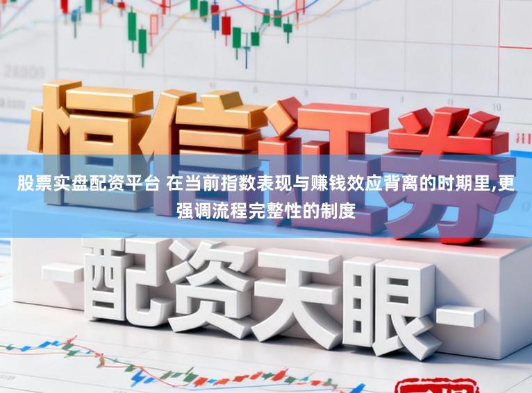 股票实盘配资平台 在当前指数表现与赚钱效应背离的时期里,更强调流程完整性的制度