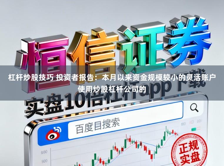 杠杆炒股技巧 投资者报告：本月以来资金规模较小的灵活账户使用炒股杠杆公司的