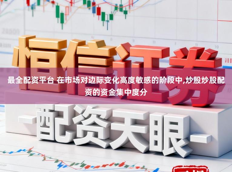 最全配资平台 在市场对边际变化高度敏感的阶段中，炒股炒股配资的资金集中度分