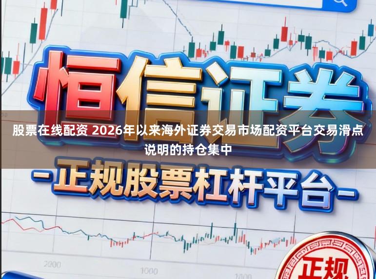 股票在线配资 2026年以来海外证券交易市场配资平台交易滑点说明的持仓集中