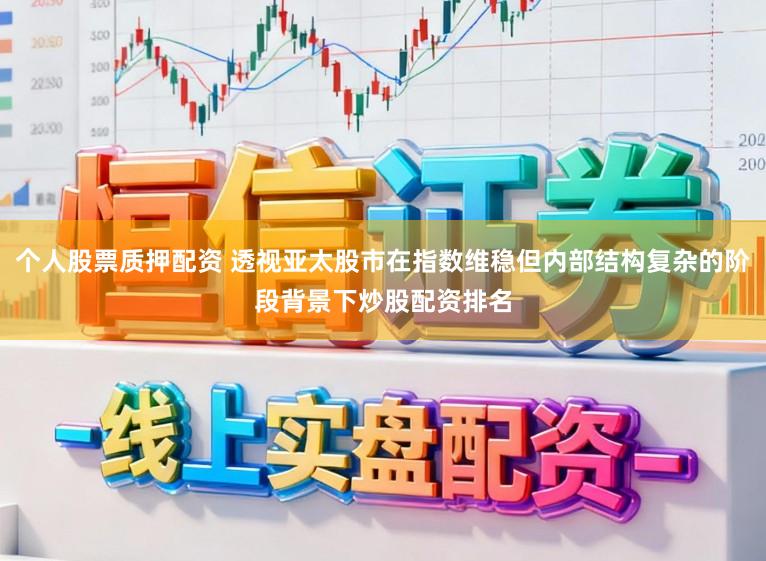 个人股票质押配资 透视亚太股市在指数维稳但内部结构复杂的阶段背景下炒股配资排名