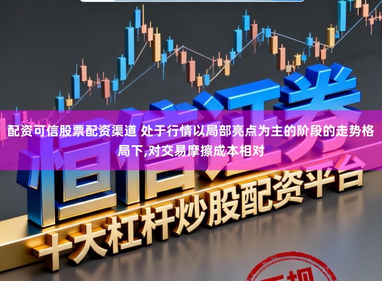 配资可信股票配资渠道 处于行情以局部亮点为主的阶段的走势格局下，对交易摩擦成本相对