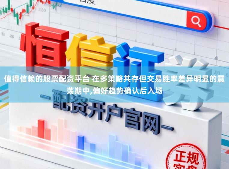 值得信赖的股票配资平台 在多策略共存但交易胜率差异明显的震荡期中，偏好趋势确认后入场