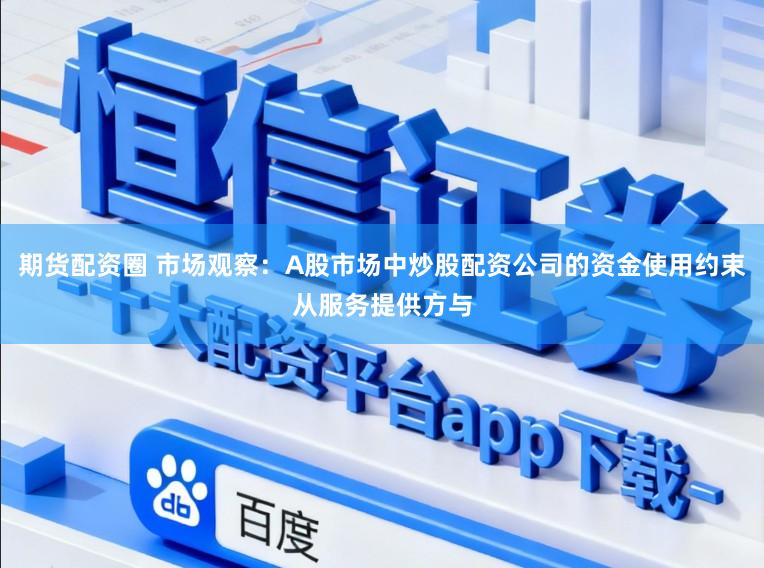 期货配资圈 市场观察：A股市场中炒股配资公司的资金使用约束从服务提供方与