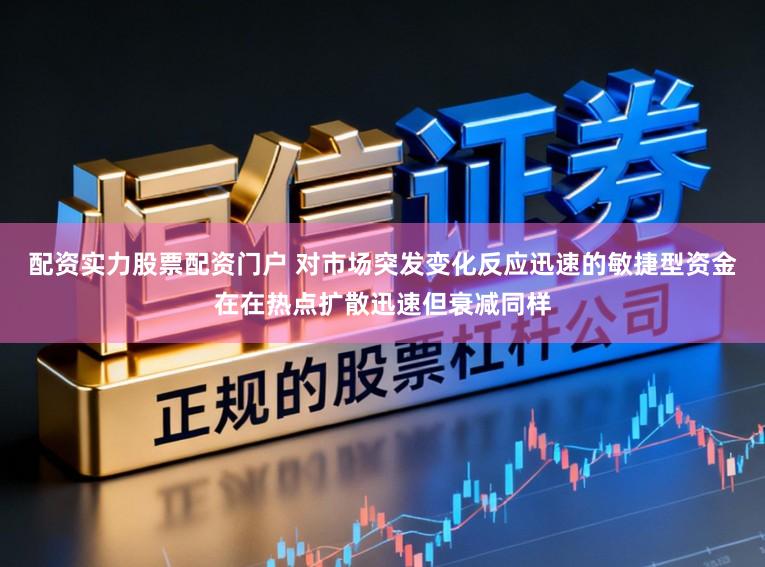 配资实力股票配资门户 对市场突发变化反应迅速的敏捷型资金在在热点扩散迅速但衰减同样