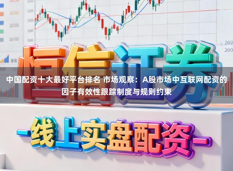 中国配资十大最好平台排名 市场观察：A股市场中互联网配资的因子有效性跟踪制度与规则约束