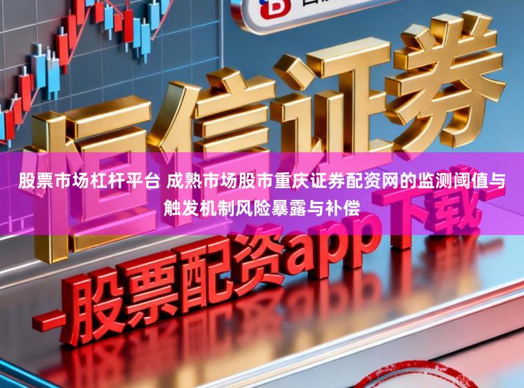 股票市场杠杆平台 成熟市场股市重庆证券配资网的监测阈值与触发机制风险暴露与补偿