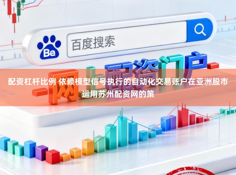 配资杠杆比例 依赖模型信号执行的自动化交易账户在亚洲股市运用苏州配资网的策