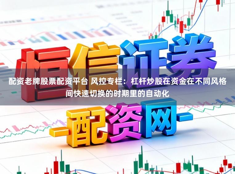 配资老牌股票配资平台 风控专栏：杠杆炒股在资金在不同风格间快速切换的时期里的自动化