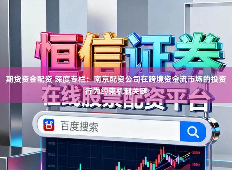 期货资金配资 深度专栏：南京配资公司在跨境资金流市场的投资行为约束机制关键