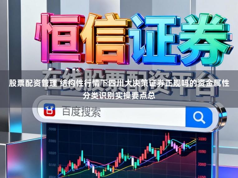 股票配资管理 结构性行情下四川大决策证券正规吗的资金属性分类识别实操要点总