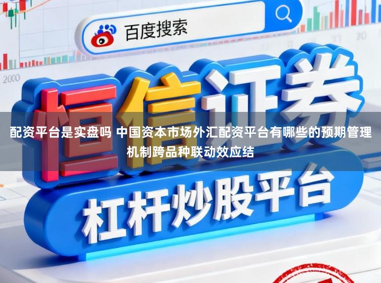 配资平台是实盘吗 中国资本市场外汇配资平台有哪些的预期管理机制跨品种联动效应结