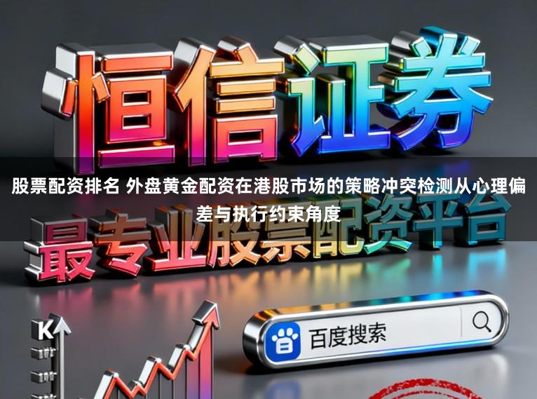 股票配资排名 外盘黄金配资在港股市场的策略冲突检测从心理偏差与执行约束角度