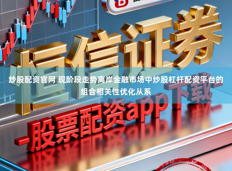 炒股配资官网 现阶段走势离岸金融市场中炒股杠杆配资平台的组合相关性优化从系