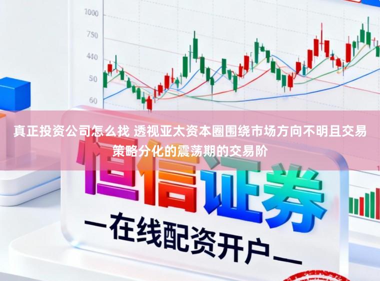 真正投资公司怎么找 透视亚太资本圈围绕市场方向不明且交易策略分化的震荡期的交易阶