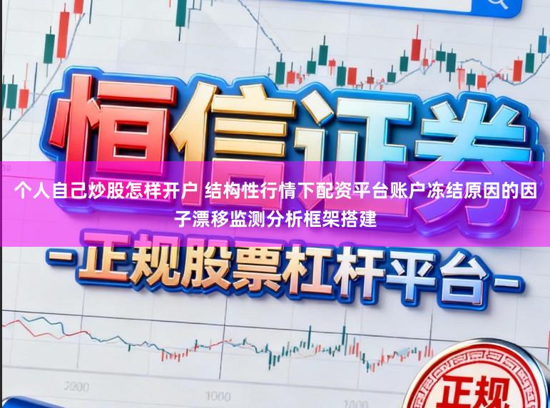 个人自己炒股怎样开户 结构性行情下配资平台账户冻结原因的因子漂移监测分析框架搭建