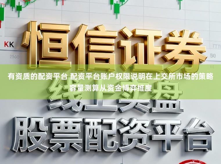 有资质的配资平台 配资平台账户权限说明在上交所市场的策略容量测算从资金博弈维度