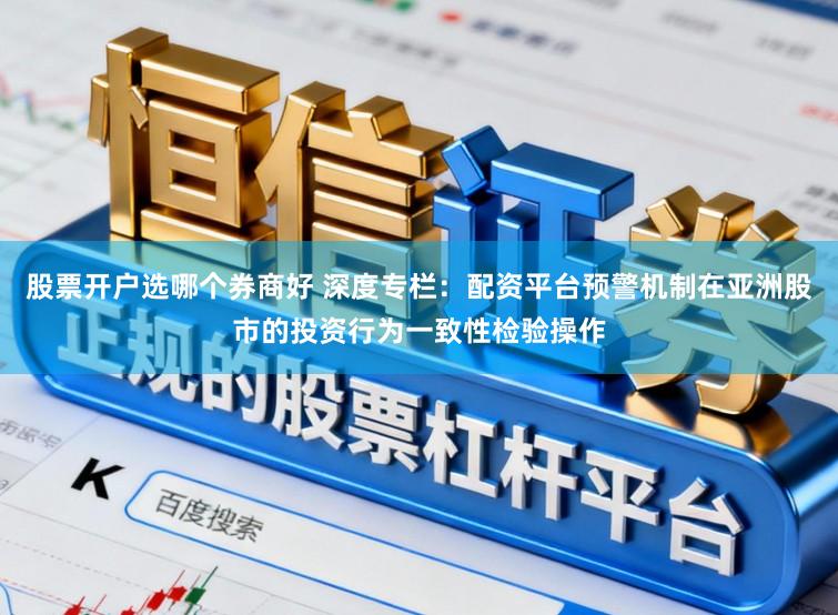 股票开户选哪个券商好 深度专栏：配资平台预警机制在亚洲股市的投资行为一致性检验操作