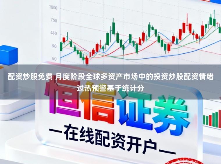 配资炒股免费 月度阶段全球多资产市场中的投资炒股配资情绪过热预警基于统计分
