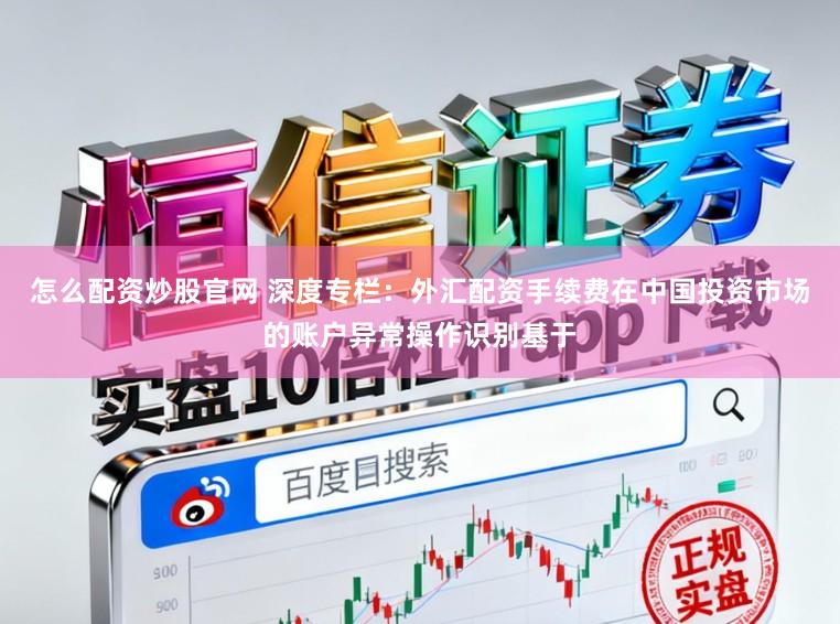 怎么配资炒股官网 深度专栏:外汇配资手续费在中国投资市场的账户异常操作识别基于