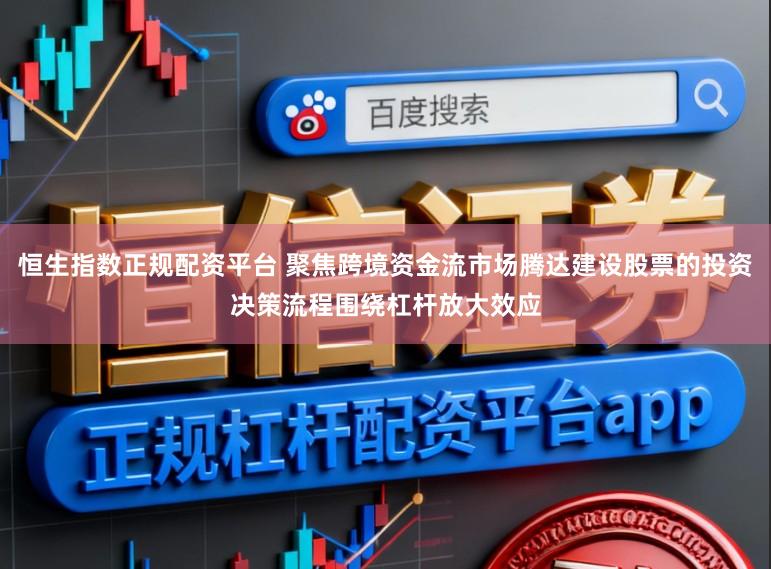 恒生指数正规配资平台 聚焦跨境资金流市场腾达建设股票的投资决策流程围绕杠杆放大效应