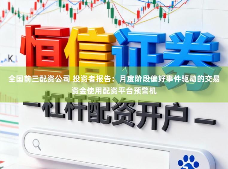 全国前三配资公司 投资者报告：月度阶段偏好事件驱动的交易资金使用配资平台预警机