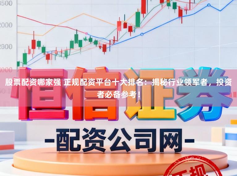 股票配资哪家强 正规配资平台十大排名:揭秘行业领军者,投资者必备参考!