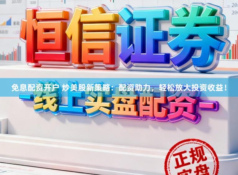 免息配资开户 炒美股新策略：配资助力，轻松放大投资收益！