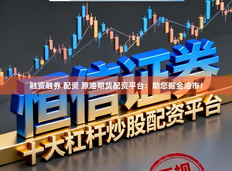 融资融券 配资 原油期货配资平台：助您掘金油市！