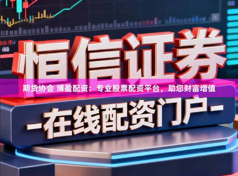 期货协会 博盈配资:专业股票配资平台,助您财富增值