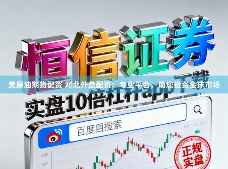美原油期货配资 河北外盘配资：专业平台，助您投资全球市场