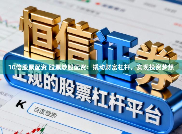 10倍股票配资 股票炒股配资:撬动财富杠杆,实现投资梦想