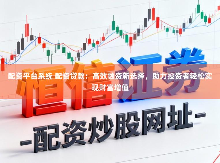配资平台系统 配资贷款:高效融资新选择,助力投资者轻松实现财富增值
