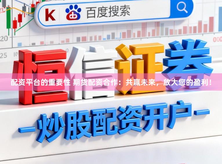 配资平台的重要性 期货配资合作:共赢未来,放大您的盈利!