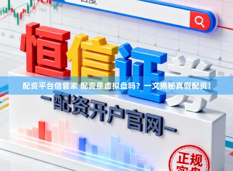 配资平台信管家 配资是虚拟盘吗？一文揭秘真假配资！