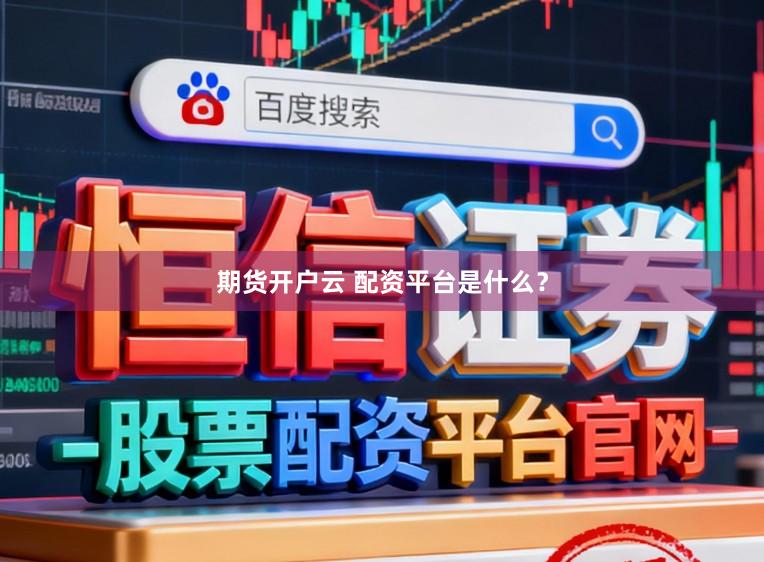 期货开户云 配资平台是什么？