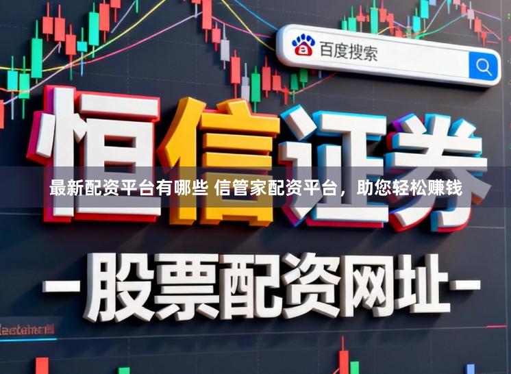 最新配资平台有哪些 信管家配资平台，助您轻松赚钱