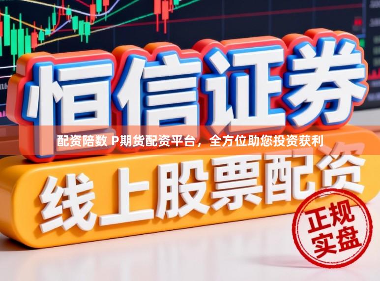 配资陪数 P期货配资平台,全方位助您投资获利
