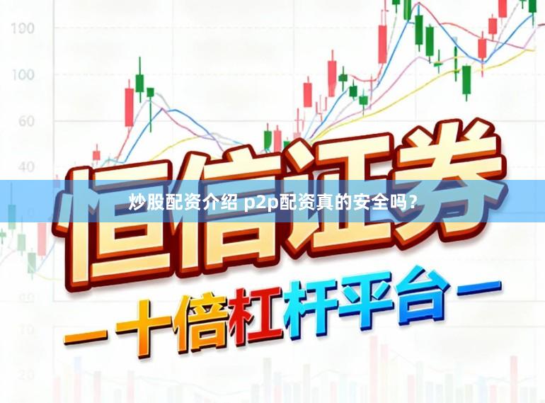 炒股配资介绍 p2p配资真的安全吗？