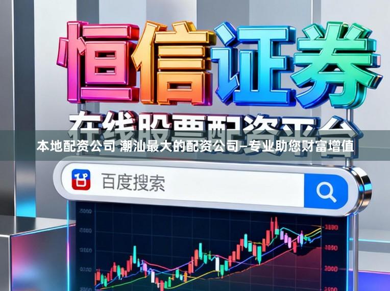本地配资公司 潮汕最大的配资公司—专业助您财富增值