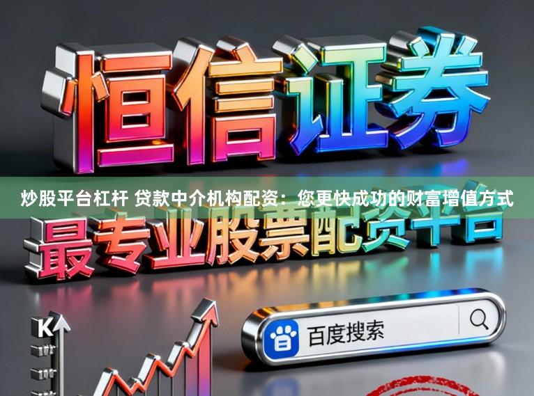 炒股平台杠杆 贷款中介机构配资：您更快成功的财富增值方式