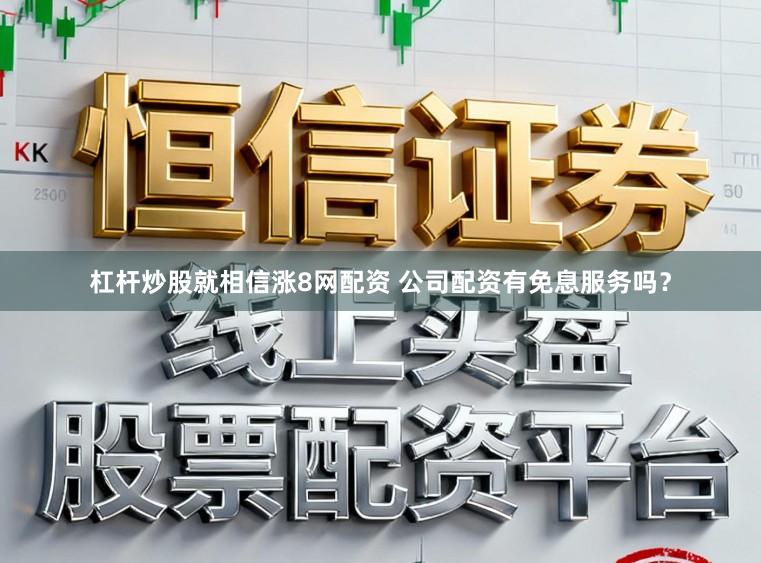 杠杆炒股就相信涨8网配资 公司配资有免息服务吗？