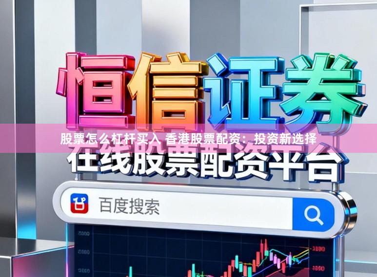 股票怎么杠杆买入 香港股票配资：投资新选择