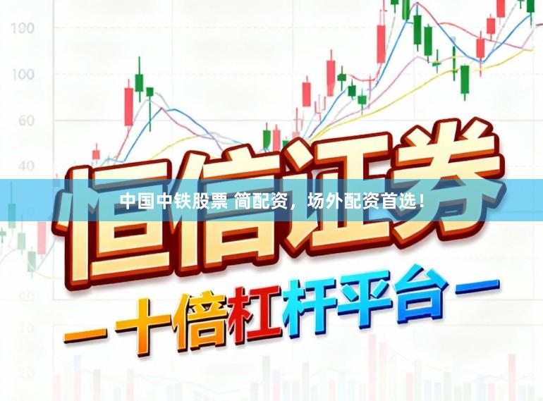 中国中铁股票 简配资，场外配资首选！