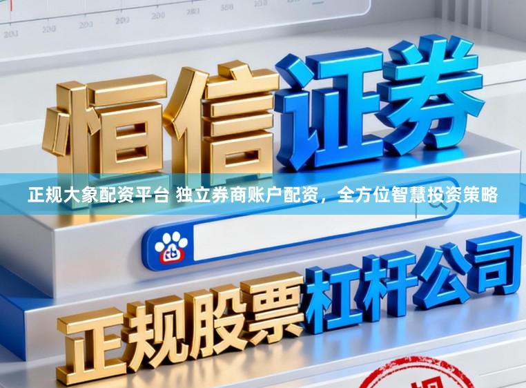 正规大象配资平台 独立券商账户配资，全方位智慧投资策略