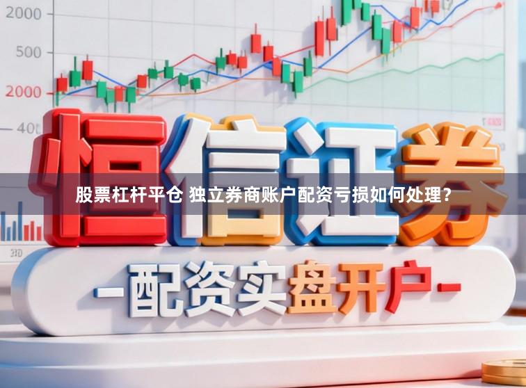 股票杠杆平仓 独立券商账户配资亏损如何处理？