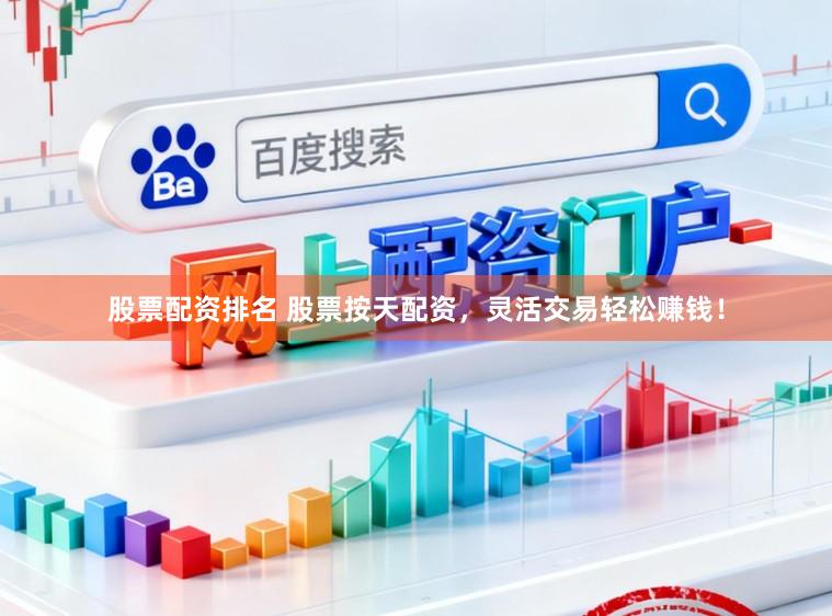 股票配资排名 股票按天配资，灵活交易轻松赚钱！