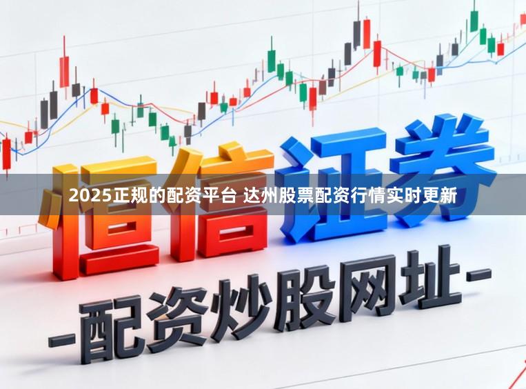 2025正规的配资平台 达州股票配资行情实时更新